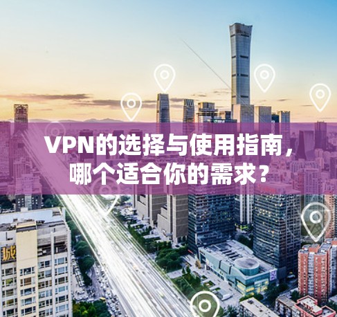 VPN的选择与使用指南,哪个适合你的需求? VPN的选择与使用指南,哪个适合你的需求?