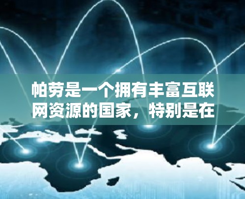 帕劳是一个拥有丰富互联网资源的国家,特别是在互联网服务方面,它拥有许多网络服务提供商(NPs)这些网络包括但不限于 帕劳是一个拥有丰富互联网资源的国家,特别是在互联网服务方面,它拥有许多网络服务提供商(NPs)这些网络包括但不限于