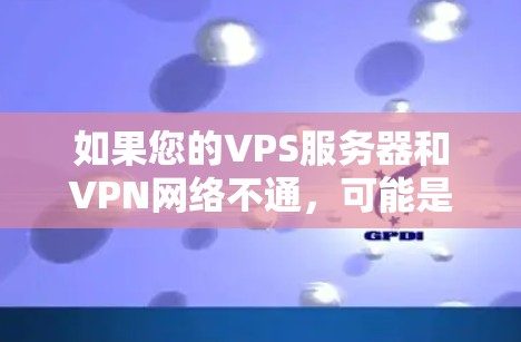 如果您的VPS服务器和VPN网络不通,可能是因为以下几个原因 如果您的VPS服务器和VPN网络不通,可能是因为以下几个原因