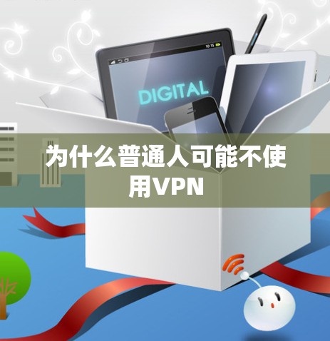 为什么普通人可能不使用VPN 为什么普通人可能不使用VPN