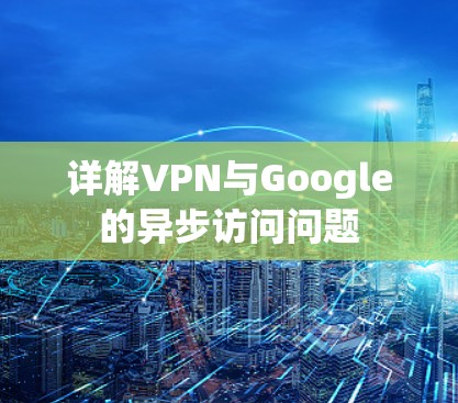 详解VPN与Google的异步访问问题 详解VPN与Google的异步访问问题