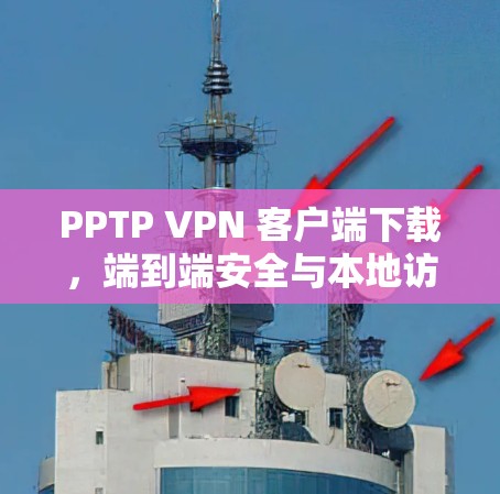 PPTP VPN 客户端下载,端到端安全与本地访问的最佳选择 PPTP VPN 客户端下载,端到端安全与本地访问的最佳选择