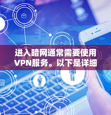 进入暗网通常需要使用VPN服务。以下是详细的步骤说明 进入暗网通常需要使用VPN服务。以下是详细的步骤说明