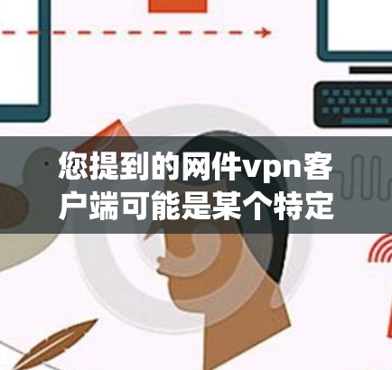 您提到的网件vpn客户端可能是某个特定的VPN客户端的名称,但需要确认一下。如果您指的是某个特定的VPN应用,或者是在某个特定的平台上,您可能会需要更详细的信息来准确回答您的问题 您提到的网件vpn客户端可能是某个特定的VPN客户端的名称,但需要确认一下。如果您指的是某个特定的VPN应用,或者是在某个特定的平台上,您可能会需要更详细的信息来准确回答您的问题