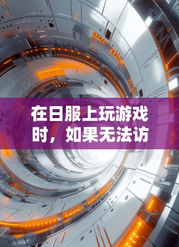 在日服上玩游戏时,如果无法访问或下载游戏,可以按照以下步骤进行操作 在日服上玩游戏时,如果无法访问或下载游戏,可以按照以下步骤进行操作
