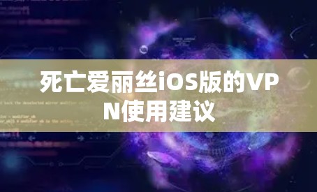 死亡爱丽丝iOS版的VPN使用建议 死亡爱丽丝iOS版的VPN使用建议