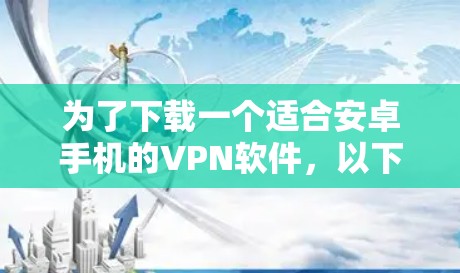 为了下载一个适合安卓手机的VPN软件，以下是一些建议和步骤