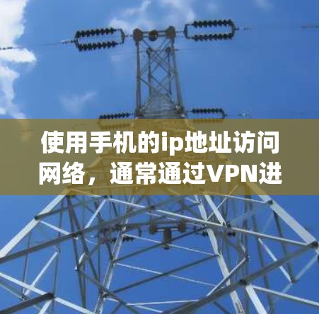 使用手机的ip地址访问网络,通常通过VPN进行。以下是详细的步骤指南 使用手机的ip地址访问网络,通常通过VPN进行。以下是详细的步骤指南