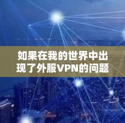 如果在我的世界中出现了外服VPN的问题,通常可以通过以下步骤来解决 如果在我的世界中出现了外服VPN的问题,通常可以通过以下步骤来解决