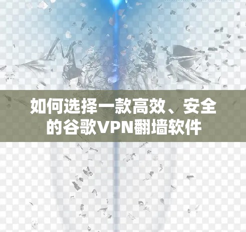 如何选择一款高效、安全的谷歌VPN翻墙软件 如何选择一款高效、安全的谷歌VPN翻墙软件