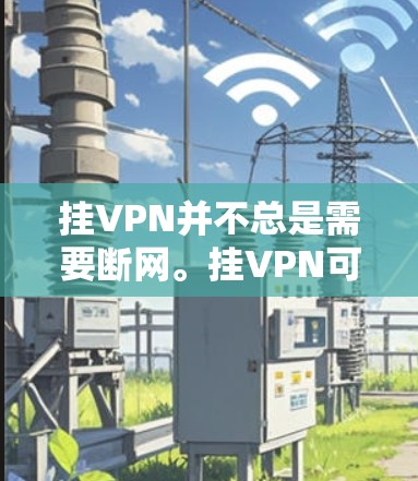 挂VPN并不总是需要断网。挂VPN可以通过多种方式实现,具体取决于挂VPN的具体方式 挂VPN并不总是需要断网。挂VPN可以通过多种方式实现,具体取决于挂VPN的具体方式