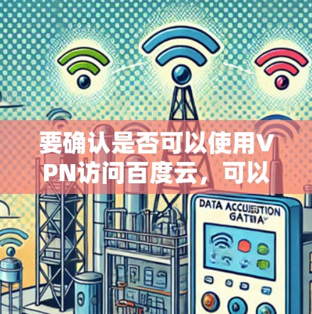 要确认是否可以使用VPN访问百度云,可以按照以下步骤操作 要确认是否可以使用VPN访问百度云,可以按照以下步骤操作