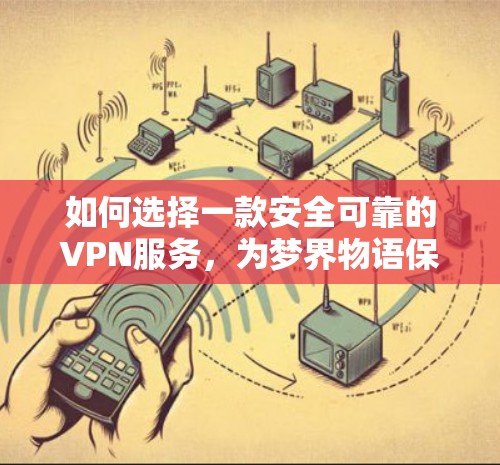如何选择一款安全可靠的VPN服务，为梦界物语保驾护航