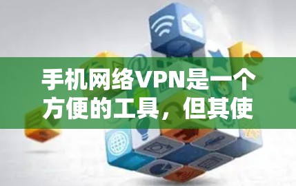 手机网络VPN是一个方便的工具，但其使用过程中存在诸多问题和担忧，需要仔细考虑。以下是详细的分析和解答