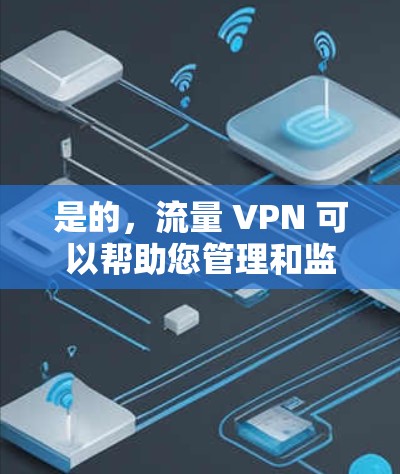 是的,流量 VPN 可以帮助您管理和监控网络流量。以下是一些步骤,您可以按照以下方法使用流量 VPN 项目,以监控和管理流量 是的,流量 VPN 可以帮助您管理和监控网络流量。以下是一些步骤,您可以按照以下方法使用流量 VPN 项目,以监控和管理流量