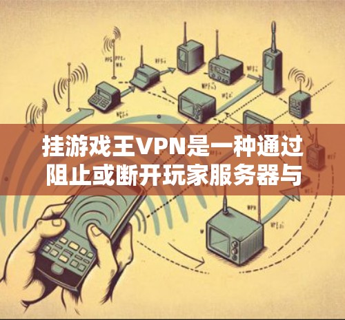 挂游戏王VPN是一种通过阻止或断开玩家服务器与另一方服务器的连接,以防止游戏无法同步、数据丢失或服务器崩溃。以下是几种常用的方法 挂游戏王VPN是一种通过阻止或断开玩家服务器与另一方服务器的连接,以防止游戏无法同步、数据丢失或服务器崩溃。以下是几种常用的方法