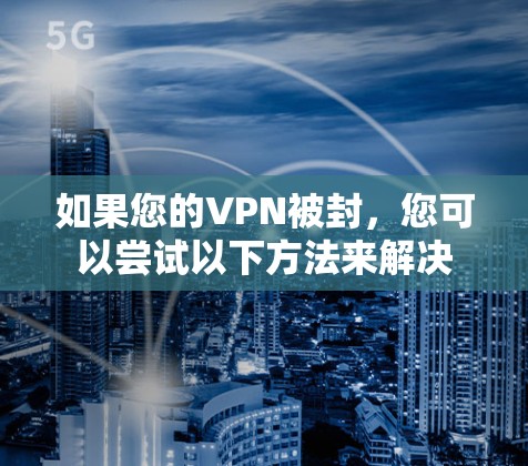 如果您的VPN被封，您可以尝试以下方法来解决