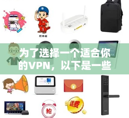 为了选择一个适合你的VPN,以下是一些关键点和建议,帮助你做出明智的决定 为了选择一个适合你的VPN,以下是一些关键点和建议,帮助你做出明智的决定