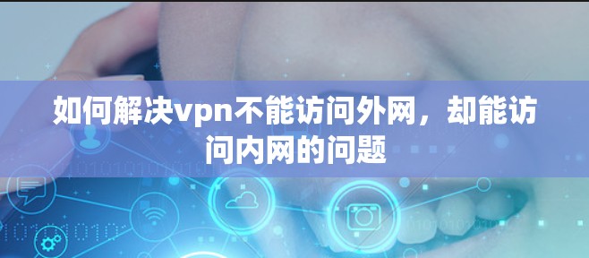 如何解决vpn不能访问外网,却能访问内网的问题 如何解决vpn不能访问外网,却能访问内网的问题
