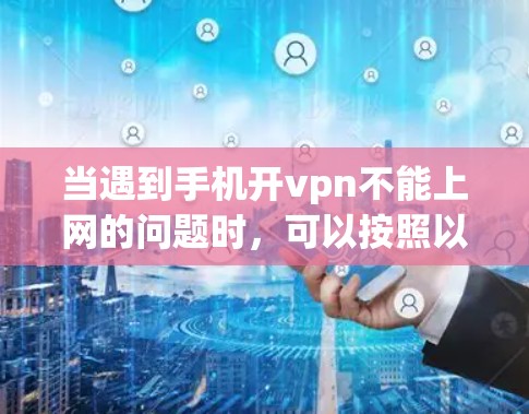 当遇到手机开vpn不能上网的问题时,可以按照以下步骤进行排查和解决 当遇到手机开vpn不能上网的问题时,可以按照以下步骤进行排查和解决
