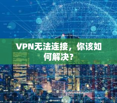 VPN无法连接，你该如何解决？