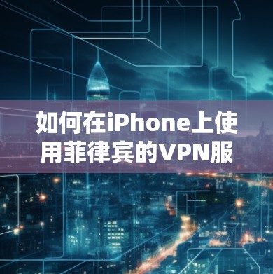 如何在iPhone上使用菲律宾的VPN服务