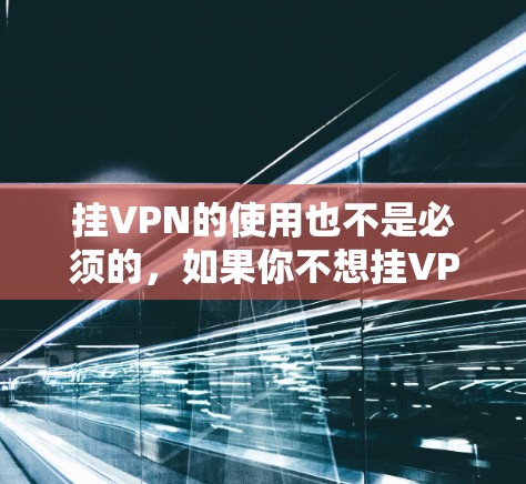 挂VPN的使用也不是必须的,如果你不想挂VPN,也可以选择不挂VPN,这样可以减少技能消耗,加快战斗效率。挂VPN的等级也是在递增的,所以挂VPN的等级也会增加,而不是减少 挂VPN的使用也不是必须的,如果你不想挂VPN,也可以选择不挂VPN,这样可以减少技能消耗,加快战斗效率。挂VPN的等级也是在递增的,所以挂VPN的等级也会增加,而不是减少