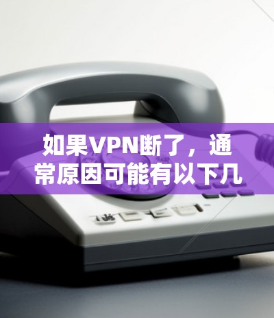 如果VPN断了,通常原因可能有以下几种情况 如果VPN断了,通常原因可能有以下几种情况
