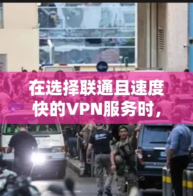 在选择联通且速度快的VPN服务时,以下是一个有条理的总结和建议 在选择联通且速度快的VPN服务时,以下是一个有条理的总结和建议