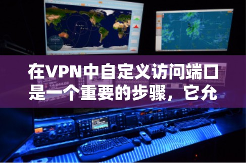 在VPN中自定义访问端口是一个重要的步骤,它允许用户控制VPN连接的方式和方式。以下是对这个问题的详细解答 在VPN中自定义访问端口是一个重要的步骤,它允许用户控制VPN连接的方式和方式。以下是对这个问题的详细解答