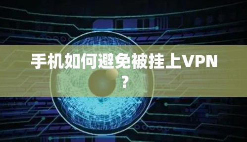 手机如何避免被挂上VPN? 手机如何避免被挂上VPN?