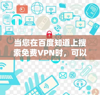 当您在百度知道上搜索免费VPN时,可以尝试以下步骤来找到适合的解决方案 当您在百度知道上搜索免费VPN时,可以尝试以下步骤来找到适合的解决方案