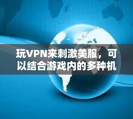 玩VPN来刺激美服，可以结合游戏内的多种机制，以下是一些可能的步骤和方法