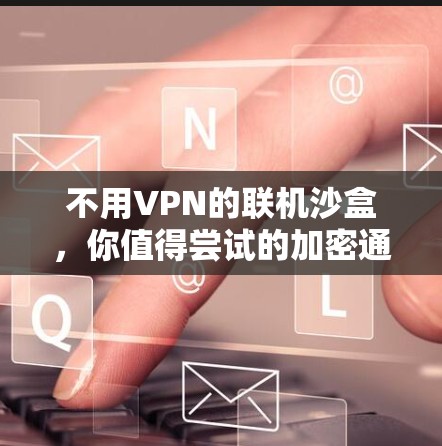 不用VPN的联机沙盒,你值得尝试的加密通信方式 不用VPN的联机沙盒,你值得尝试的加密通信方式
