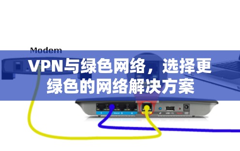 VPN与绿色网络,选择更绿色的网络解决方案 VPN与绿色网络,选择更绿色的网络解决方案