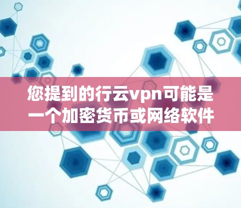 您提到的行云vpn可能是一个加密货币或网络软件，但目前没有足够的信息确定其具体含义和价格。为了帮助您更好地了解，建议您访问以下链接，了解相关产品或服务的信息