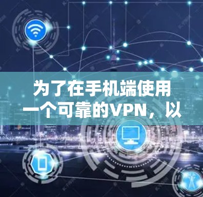 为了在手机端使用一个可靠的VPN,以下是详细的步骤和推荐 为了在手机端使用一个可靠的VPN,以下是详细的步骤和推荐