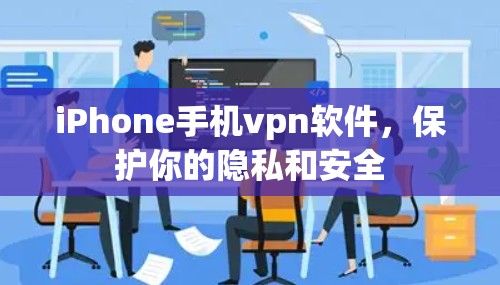 iPhone手机vpn软件,保护你的隐私和安全 iPhone手机vpn软件,保护你的隐私和安全