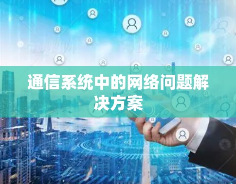 通信系统中的网络问题解决方案 通信系统中的网络问题解决方案