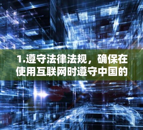 1.遵守法律法规,确保在使用互联网时遵守中国的相关法律法规,避免非法操作 1.遵守法律法规,确保在使用互联网时遵守中国的相关法律法规,避免非法操作