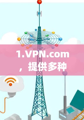 1.VPN.com,提供多种VPN服务,如DeepCURL、DarkBlink等 1.VPN.com,提供多种VPN服务,如DeepCURL、DarkBlink等