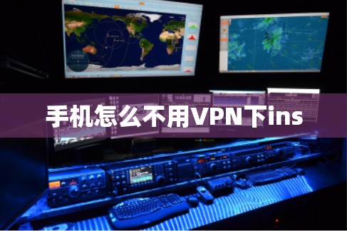 手机怎么不用VPN下ins 手机怎么不用VPN下ins