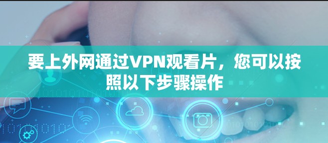 要上外网通过VPN观看片,您可以按照以下步骤操作 要上外网通过VPN观看片,您可以按照以下步骤操作
