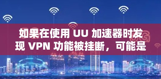 如果在使用 UU 加速器时发现 VPN 功能被挂断,可能是由于多种原因导致的。以下是一些常见的解决方法 如果在使用 UU 加速器时发现 VPN 功能被挂断,可能是由于多种原因导致的。以下是一些常见的解决方法