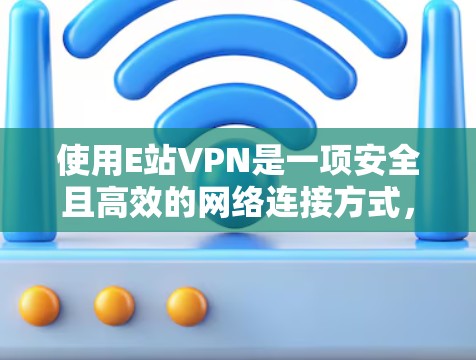使用E站VPN是一项安全且高效的网络连接方式,可以帮助您访问全球的网站并保护您的网络环境。以下是一个清晰的步骤指南,帮助您顺利使用E站VPN 使用E站VPN是一项安全且高效的网络连接方式,可以帮助您访问全球的网站并保护您的网络环境。以下是一个清晰的步骤指南,帮助您顺利使用E站VPN