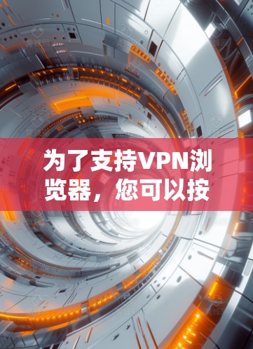 为了支持VPN浏览器,您可以按照以下步骤操作 为了支持VPN浏览器,您可以按照以下步骤操作