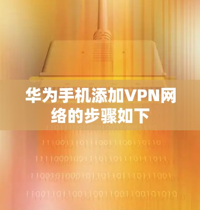 华为手机添加VPN网络的步骤如下 华为手机添加VPN网络的步骤如下