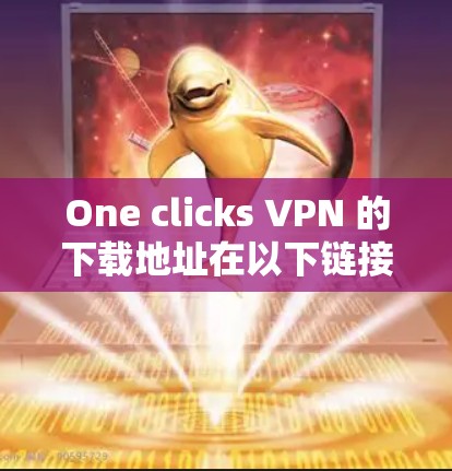 One clicks VPN 的下载地址在以下链接中 One clicks VPN 的下载地址在以下链接中