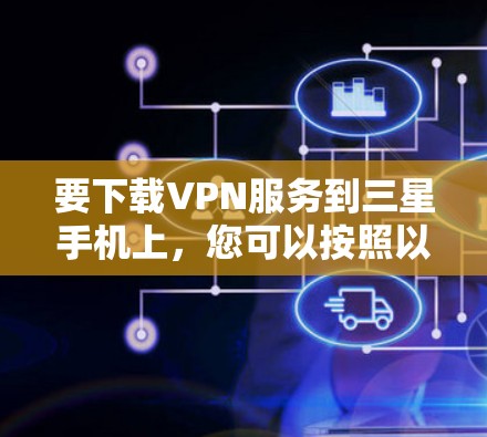 要下载VPN服务到三星手机上,您可以按照以下步骤操作 要下载VPN服务到三星手机上,您可以按照以下步骤操作