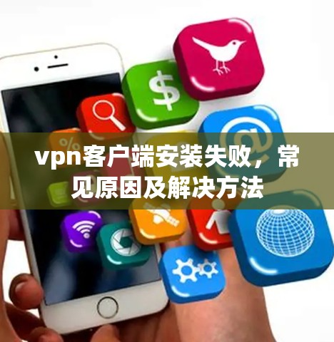 vpn客户端安装失败,常见原因及解决方法 vpn客户端安装失败,常见原因及解决方法